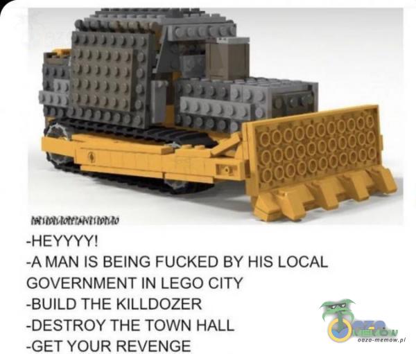 PRA Feettae I TptsTo -HEYYYYI -A MAN IS BEING FUCKED BY HIS LOCAL GOVERNMENT |N LEGO CHY =BUILD THE KILLDOZER -DESTRQY THE TOWN HALI. GET YOUR REVENGE
