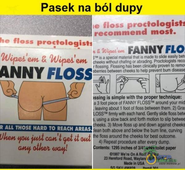   Pasek na ból dupy łe OSS proctologists remend most. he oss proctologists FANNY FLO is a special matenal that made to slde easty cheeks without chating 0 abrading. Proctologists reco Flossing has been clinicany proven to remo cheeks to help prevent...