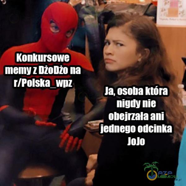 Konuursowe memy z DžoDžo na r/PolsKa WDZ Ja, osoba Która nigdy nie obejrzała ani jednego odcinka Jolo