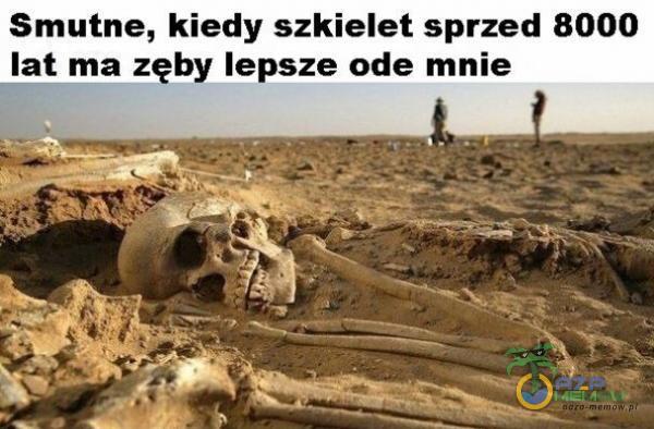 Smutne, kiedy szkielet sprzed 8000 lat ma zęby lepsze ode mnie