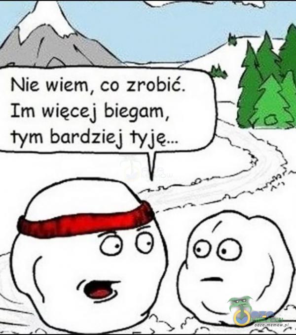 Nie wiem co zrobić. Im więcej biegam