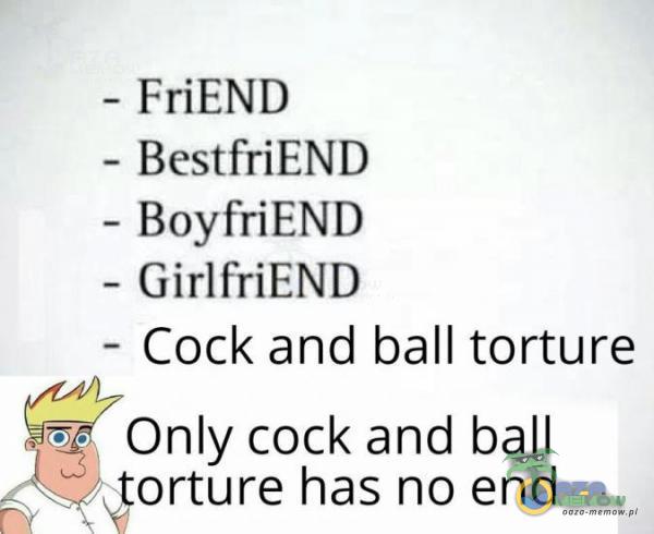 ~ FriEND ~ BestfriEND ~ BoyfriEND — GirlfriEND - Cock and ball torture - Only cock and ball ii.” m_gorture has no end