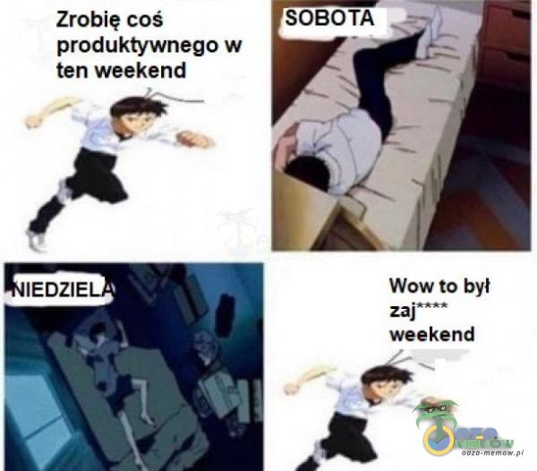 Zrobię coś produktywnego w ten weekend IEDZIE SOBOTA Wow to był zaj weekend