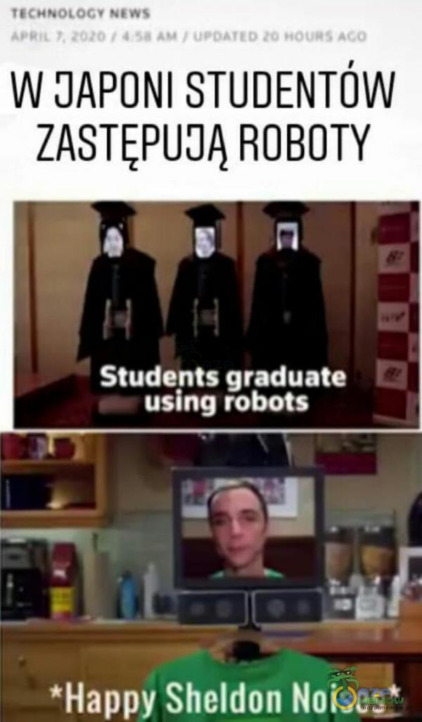 W JAPONI STUDENTÓW ZASTĘPUJĄ ROBOTY Students graduate I Loże | || I! *Happy Sheldon Naises*
