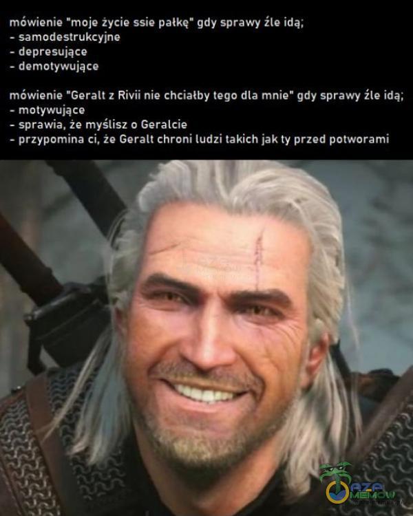   mówienie moje życie ssie pałkę gdy sprawy Źle idą; - samodestrukcyjne - depresujące — demotywujące mÓwienie Geralt z Rivii nie chciałby tego dla mnie gdy sprawy Źle idą; - motywujące - sprawia. że myślisz o Geralcie - przypomina ci,...