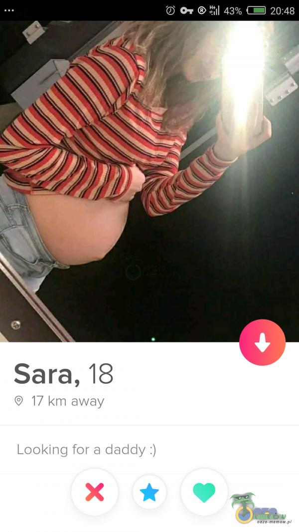 O 43% 20:48 Sara, 18 17 km away Looking for a daddy :)