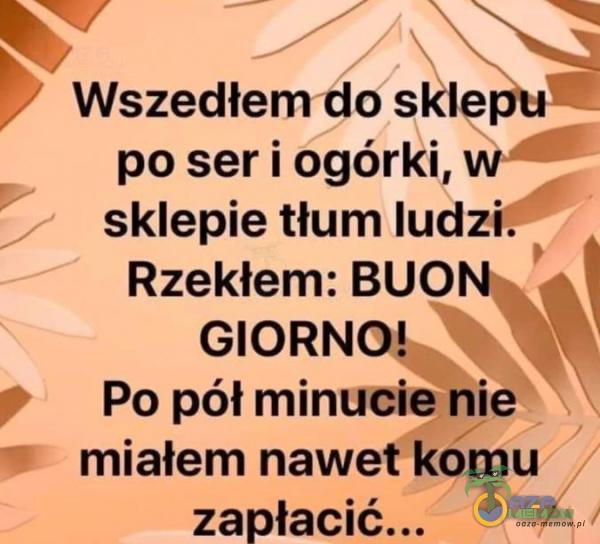 YA NJ » Wszedłem do M po seri ogórki, w” sklepie tłum rd Rzekłem: ARA GIORN Popółmin * miałem kaw > zapłacić... wa a