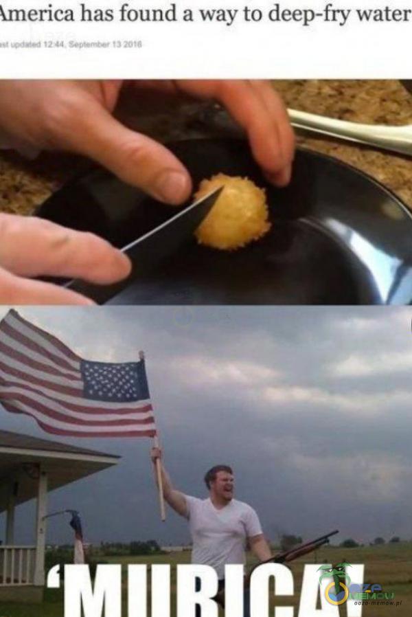 merica has found a way to deep-fry water 12 20 6