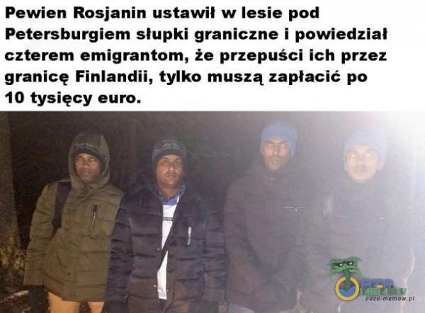 Pewien Rosjanin ustawil w lesie pod Petersburgiem słupki graniczne i powiedział czterem emigrantom, że przepuści ich przez granicę Finlandii, tylko muszą zapłacić po 10 tysięcy euro.