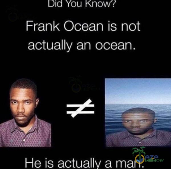 Did You Know? Frank Ocean is not actually an ocean. He is actually a man.