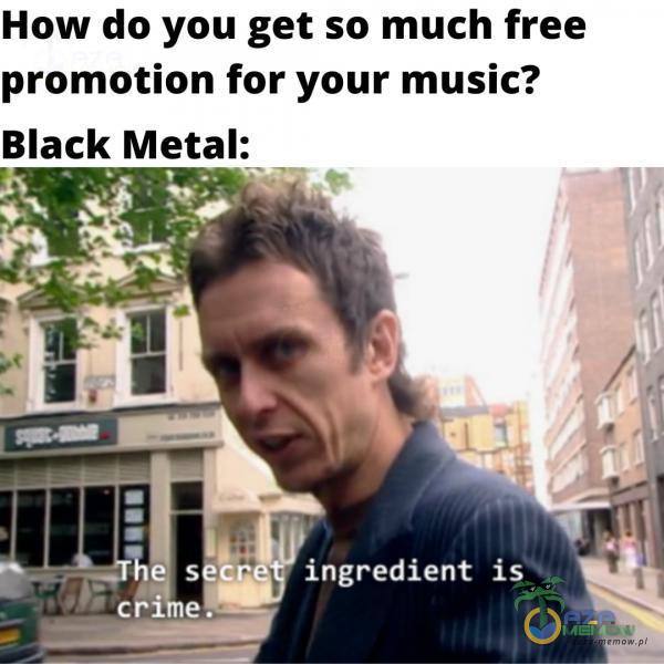 How do you get so much free promotion for your music? Black Metal: ingredient is . Pcri e.