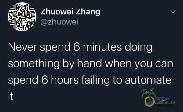 EPL , aja, jeży Zhuowei Zhang 3 ce (Gd pyte] Never spend 6 minutes doing something by hand when yau can spend 6 hours failing to automate it