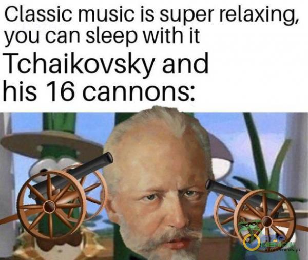 Classic music is super relaxing, you can sleep with it Tchaikovsky and his 16 cannons: