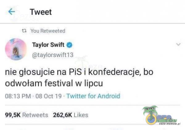 Tweet You Retweeted Taylor Swift O taylorswift13 nie głosujcie na PiS i konfederacje, bo odwołam festival w lipcu 08:13 PM • 08 oct 19 • Twitter for Android 99,5K Retweets 262,6K Likes