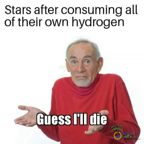 Stars after consuming all of their own hydrogen „Guess ľll die