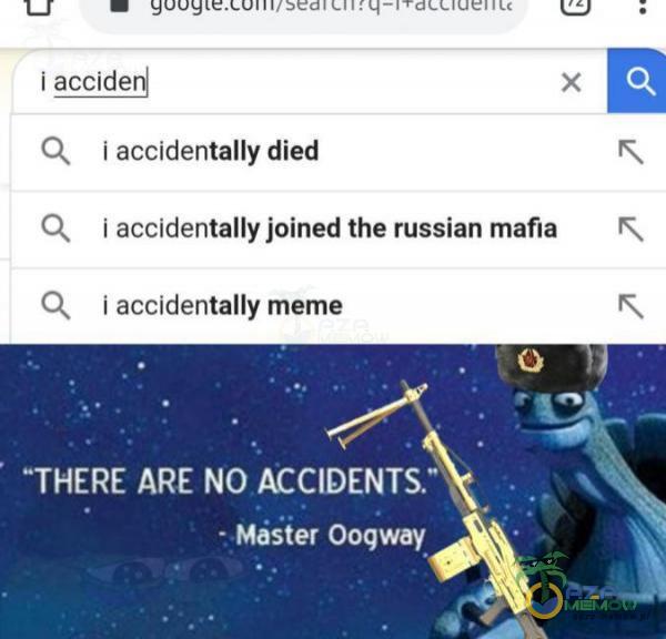 tal | m USTNA AM AMJ Wa MOSZNA R b i aocider| x JE Q faccidentally died R O, taccidentally joined the russian mafia R Q, laccldentally meme FL TKERE ARE NO ACCIDENTS. * Master Oogway _„J