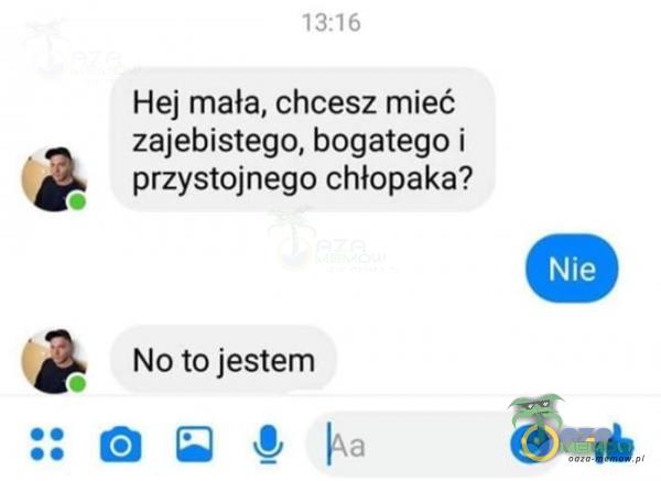 Hej mała, chcesz mieć z***bistego, bogatego i przystojnego chłopaka?