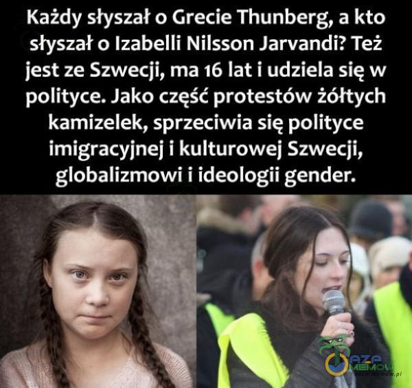  Każdy słyszał o Grecie Thunberg, a kto słyszał o Izabelli Nilsson Jarvandi? Też jest ze Szwecji, ma 16 lat i udziela się w polityce. Jako część protestów żółtych kamizelek, sprzeciwia się polityce imigracyjnej i kulturowej Szwecji,...
