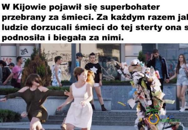  W Kijowie pojawił się superbohater przebrany za śmieci. Za każdym razem jal ludzie dorzucali śmieci do tej sterty ona s podnosiła i biegała za...