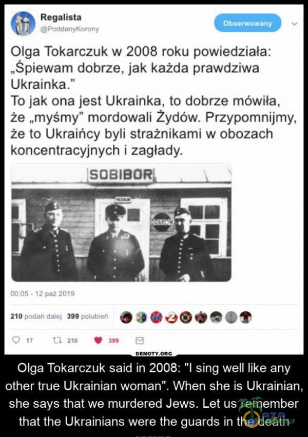   Regalista Olga Tokarczuk w 2008 roku powiedziała: „Śpiewam dobrze, jak każda prawdziwa Ukrainka. To jak ona jest Ukrainka, to dobrze mówiła, że „myśmy mordowali Żydów. Przypomnijmy, że to Ukraińcy byli strażnikami w obozach...