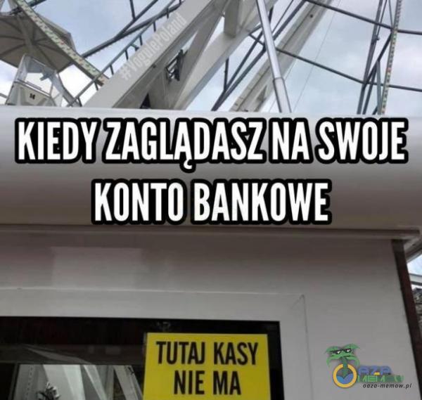 KIEDY ZAGLĄDASZ NA SWOJE KONTO BANKOWE TUTAJ KASY NIE MA