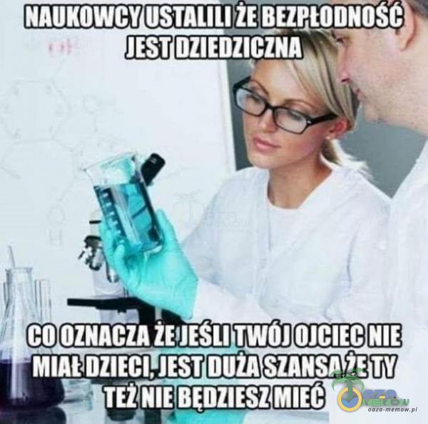 NAUKOWCY JEST DZIEDZICZNA CO OZNACZA TWOJ OJCIEC NIE MIN DZIECI, JEST DUŻA SZANSA TY TEž NIE BĘDZIESZ MIEC