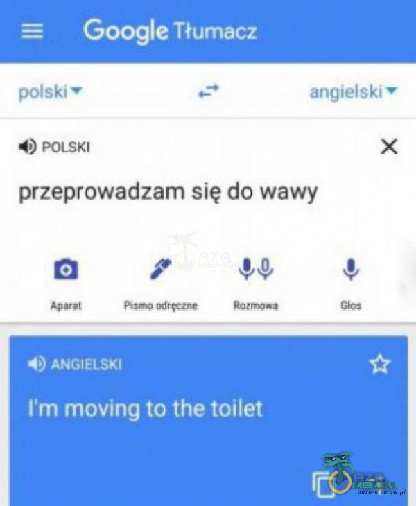 Google Tłumacz polski 4) POLSKI angielski x przeprowadzam się do wawy 4) ANGIELSKI ľm moving to the toilet