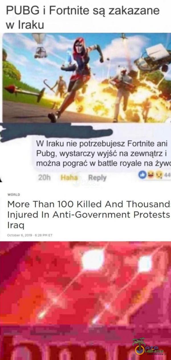  PUBG i Fortnite są zakazane w Iraku W Iraku nie potrzebujesz Fortnite ani Pubg, wystarczy wyjść na zewnątrz i można pograć w battle royale na żywc 20h Haha Rey WORLD 44 More Than 100 Killed And Thousand Injured In Anti-Government Protests Iraq...