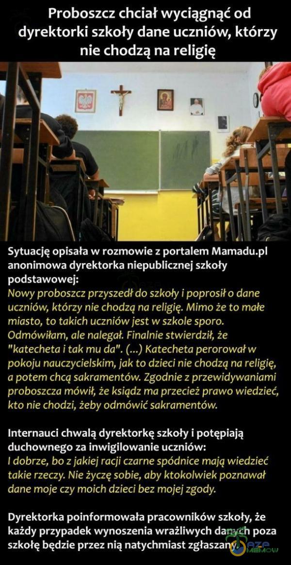   Proboszcz chciał wyciągnąć od dyrektorki szkoły dane uczniów, którzy nie chodzą na religię Sytuację opisała w rozmowie z portalem Mamadu anonimowa dyrektorka niepublicznej szkoły podstawowej: Nowy proboszcz przyszedł do szkoły i...