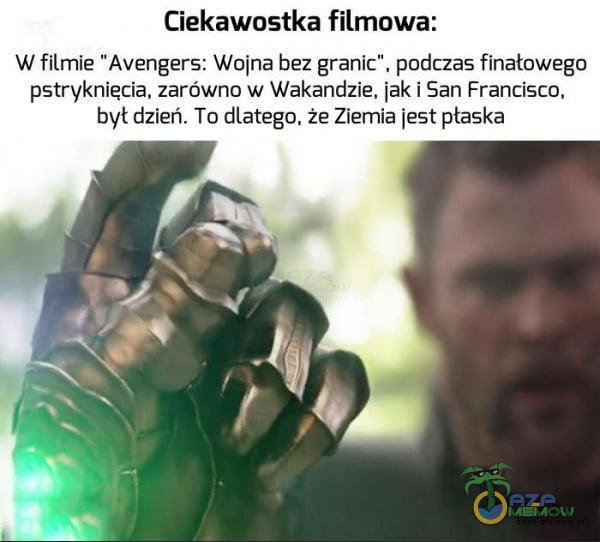 Ciekawostka filmowa: W filmie Avengers: Wojna bez granic , podczas finałowego pstryknięcia, zarówno w Wakandzie, jak i San Francisco, byt dzień. To dlatego, że Ziemia jest płaska