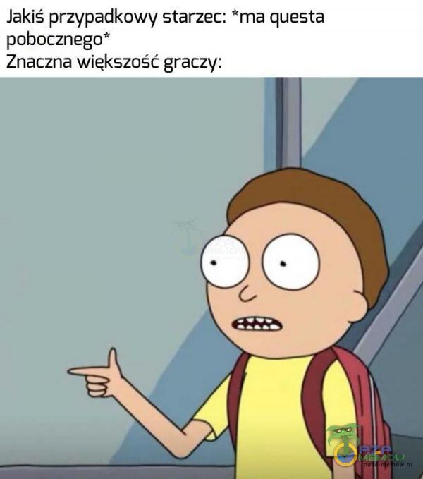 Jakiś przypadkowy starzec: ma questa pobocznego”* Znaczna większość graczy: