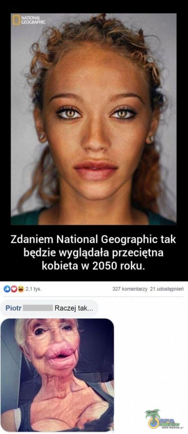 Zdaniem National Geographic tak będzie wyglądała przeciętna kobieta w 2050 roku. tys. 327 komentarzy 21 udostępnień Piotr Raczej
