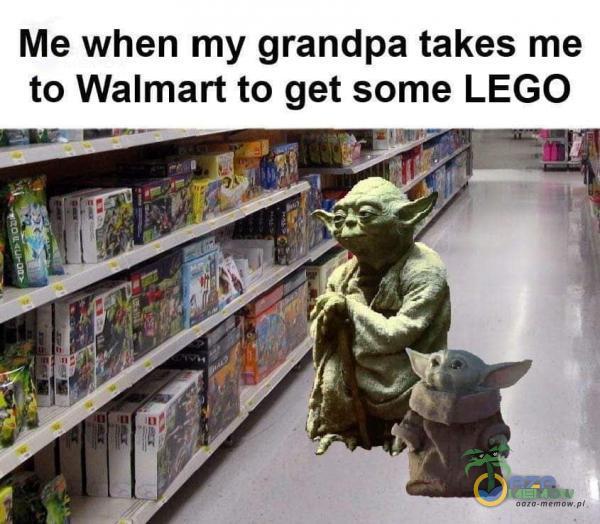 Me when my grandpa takes me to Walmart to get some LEGO