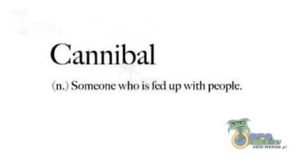 Cannibal (n.) Someone who is fed up ssith pcx»e.
