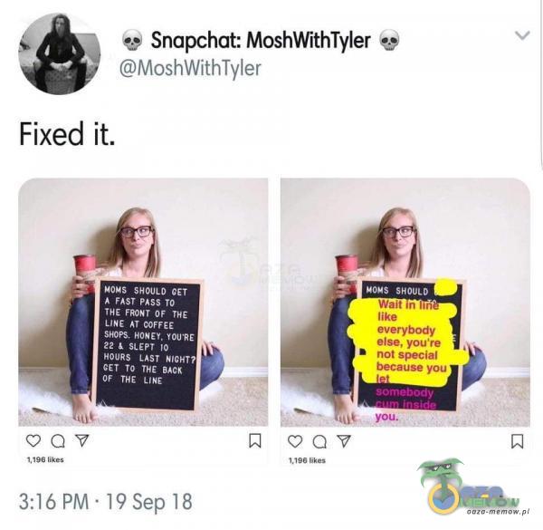 Snapchat: MoshWithTyler MoshWithTyIer Fixed ił. SHOULD A FAST PASS TO FRONT OF THE LINE AJ COFFEE SHOPs, YOU RE 22 10 HouRs LAST CET To THE BACK OF THE 3:16 PM • 19 sep 18 Walt in like else, you re not special because you