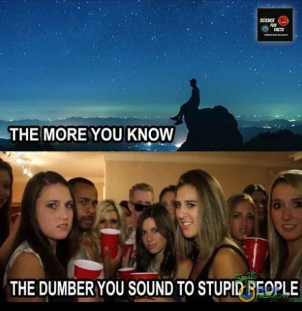 âTHE MORE YOU KNOW THE DUMBER YOU SOUND TO STUPID PEOPLE