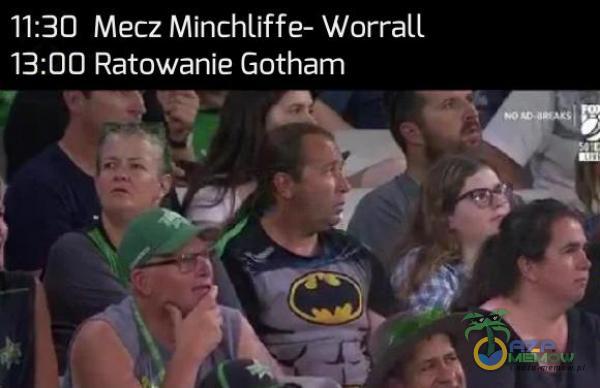 11:30 Mecz Mińchliffe- Worrall 13:DO0 Ratowanie Gotham 1 C