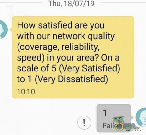 Thu, 18/07/19 How satisfied are you with our network quality (coverage, reliability, speed) in your area? On a scale of 5 (Very Satisfied) to 1 (Very Dissatisfied) 10:10 Failed