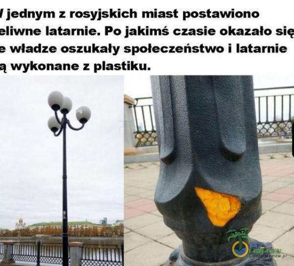 jednym z rosyjskich miast postawiono eliwne latarnie. Po jakimś czasie okazało się e władze oszukały społeczeństwo i latarnie wykonane z astiku.