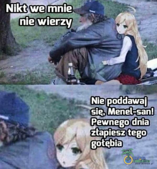 Nikt we mnie nie; wierzy Nie poddawaj sie, Menel-san! Pewnego dnia złapiesztego gołębia