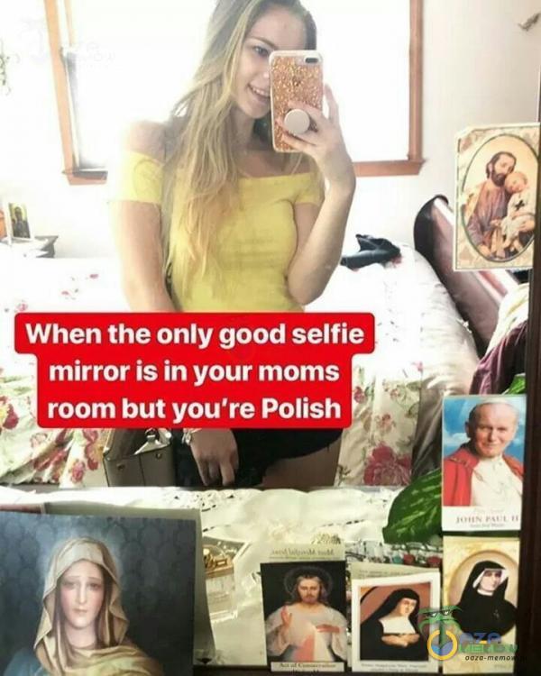 When the only good selfie mirror is in your moms room but you re Polish