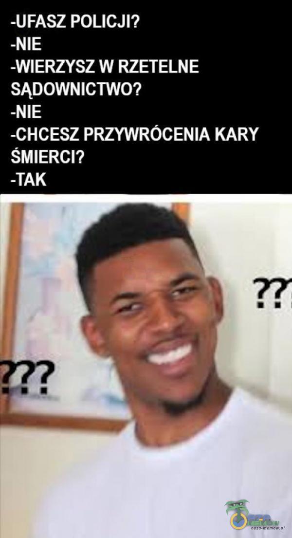 -UFASZ POLICJI? -NIE -WIERZYSZ W RZETELNE SĄDOWNICTWO? -NIE -CHCESZ PRZYWRÓCENIA KARY ŚMIERCI? -TAK