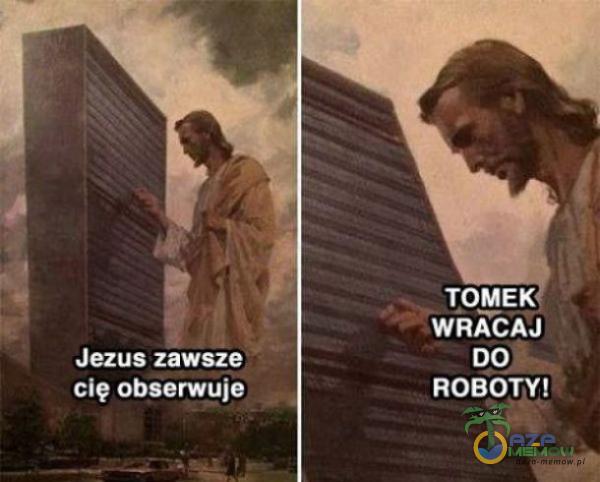 Jezus zawsze cię obserwuje TOMEK WRACAJ DO ROBOTY!