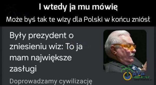 I wtedy ja mu mówie Może byś tak te wizy dla Polski w końcu zniósł Były prezydent o zniesieniu wiz: To ja mam największe zasługi Doprowadzamy cywilizację