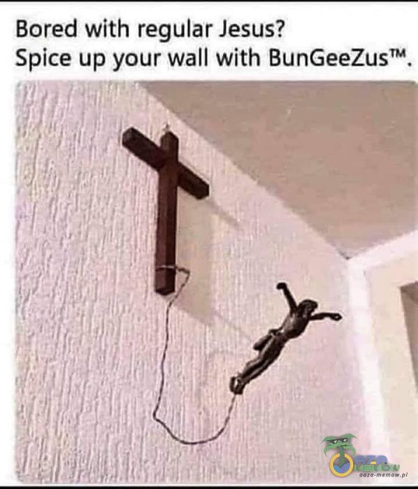 Bored with regular Jesus? Spice up your wall with BunGeeZusTM.