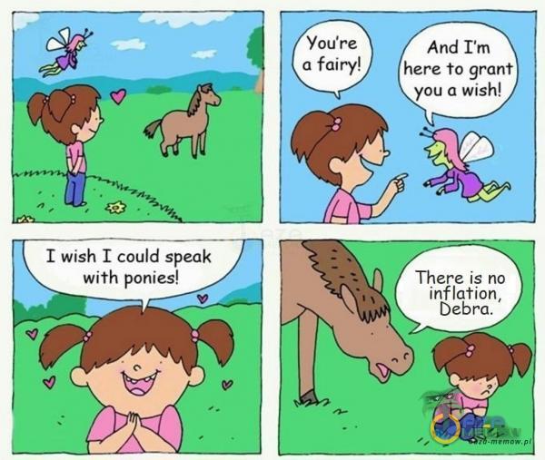 You re a fairy! I wish I could speak with ponies! And I m here to grant you a wish! There is no inflation, Debra.