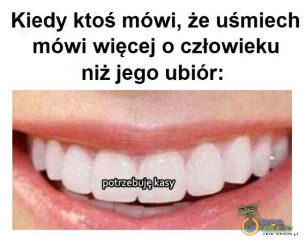 Kiedy ktoś mówi, że uśmiech mówi więcej o człowieku niżjego ubiór: