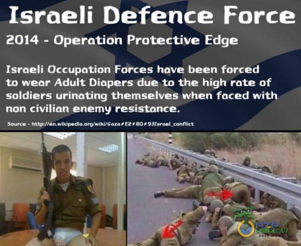 Israeli Defence Force 2014 - Operation Protective Edge Israeli Occupation Forces have been forced to wear Adult Diapers due to the high rate of soldiers urinating themselves when faced with non civilian enemy resistance.