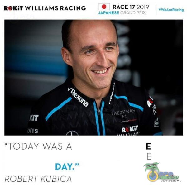 ROKîT WILLIAMS RACING TODAY WAS A DAY.” ROBERT KUBICA • RACE 17 2019 JAPANESE GRAND