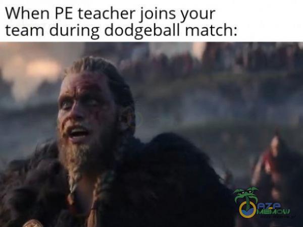 When PE teacher joins your team during dodgeball match:
